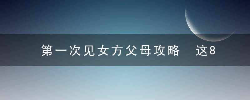 第一次见女方父母攻略 这8点一定要认真看